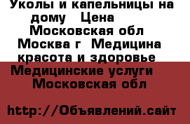 Уколы и капельницы на дому › Цена ­ 600 - Московская обл., Москва г. Медицина, красота и здоровье » Медицинские услуги   . Московская обл.